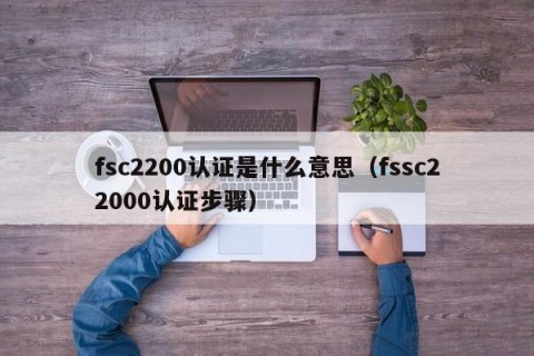 fsc2200认证是什么意思（fssc22000认证步骤）