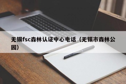 无锡fsc森林认证中心电话（无锡市森林公园）