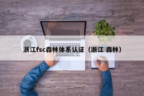 浙江fsc森林体系认证（浙江 森林）