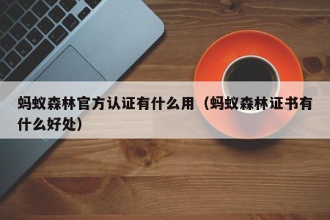 蚂蚁森林官方认证有什么用（蚂蚁森林证书有什么好处）