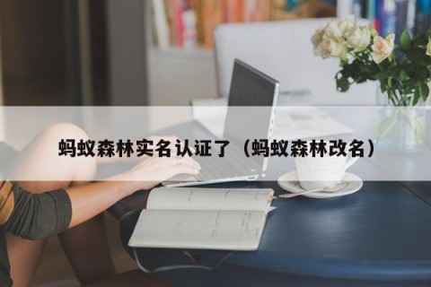 蚂蚁森林实名认证了（蚂蚁森林改名）