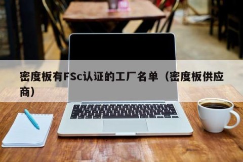 密度板有FSc认证的工厂名单（密度板供应商）