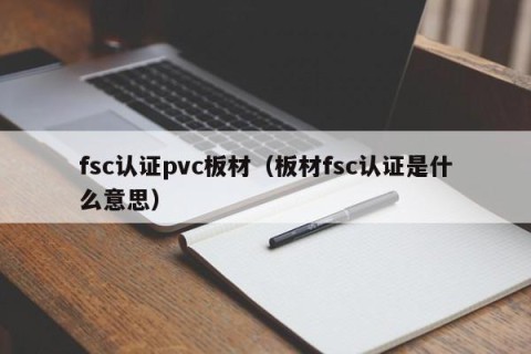 fsc认证pvc板材（板材fsc认证是什么意思）