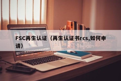 FSC再生认证（再生认证书rcs,如何申请）