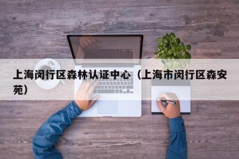 上海闵行区森林认证中心（上海市闵行区森安苑）