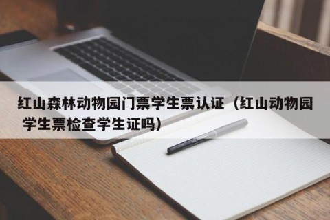 红山森林动物园门票学生票认证（红山动物园 学生票检查学生证吗）