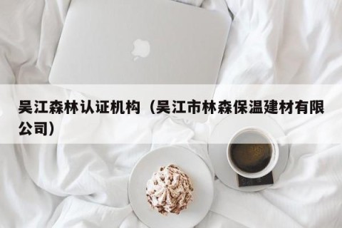 吴江森林认证机构（吴江市林森保温建材有限公司）