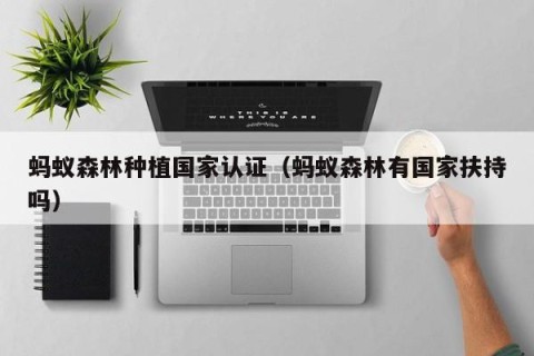 蚂蚁森林种植国家认证（蚂蚁森林有国家扶持吗）