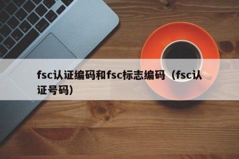fsc认证编码和fsc标志编码（fsc认证号码）