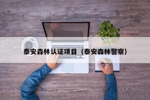 泰安森林认证项目（泰安森林警察）