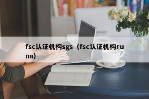 fsc认证机构sgs（fsc认证机构runa）