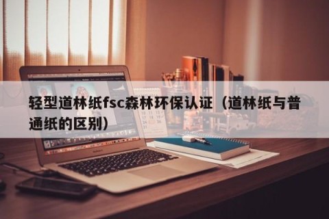 轻型道林纸fsc森林环保认证（道林纸与普通纸的区别）