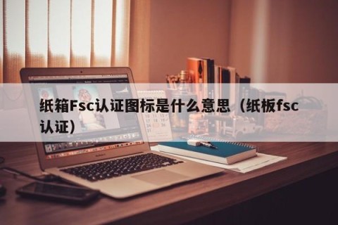 纸箱Fsc认证图标是什么意思（纸板fsc认证）