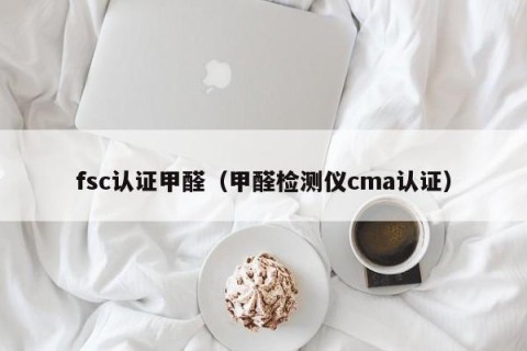 fsc认证甲醛（甲醛检测仪cma认证）