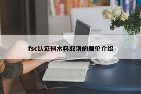 fsc认证桐木料取消的简单介绍