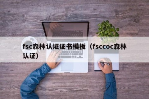 fsc森林认证证书模板（fsccoc森林认证）