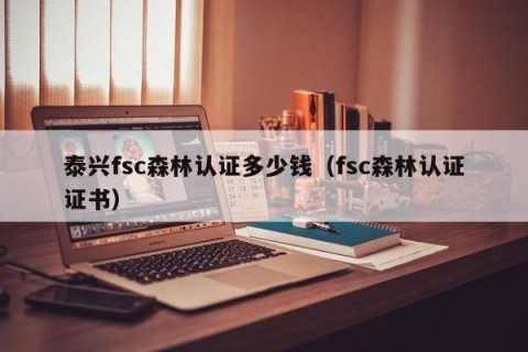 泰兴fsc森林认证多少钱（fsc森林认证证书）