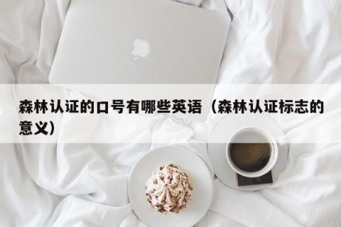 森林认证的口号有哪些英语（森林认证标志的意义）