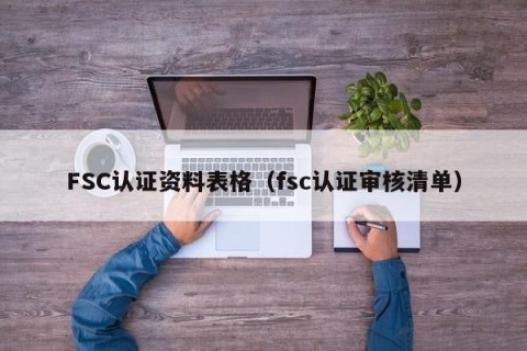 FSC认证资料表格（fsc认证审核清单）