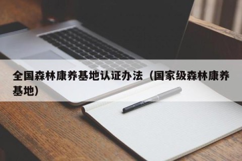 全国森林康养基地认证办法（国家级森林康养基地）