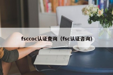 fsccoc认证查询（fsc认证咨询）
