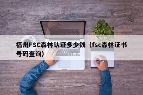 福州FSC森林认证多少钱（fsc森林证书号码查询）