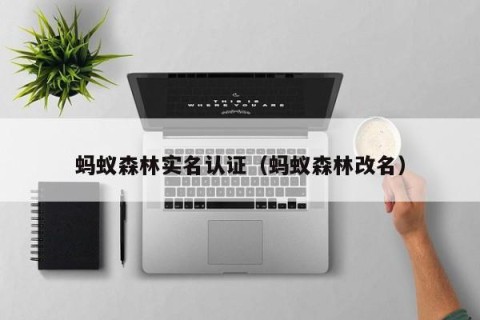 蚂蚁森林实名认证（蚂蚁森林改名）