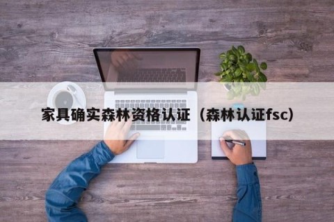 家具确实森林资格认证（森林认证fsc）