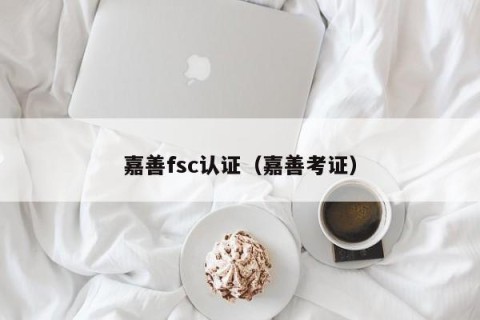 嘉善fsc认证（嘉善考证）