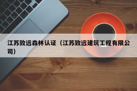 江苏致远森林认证（江苏致远建筑工程有限公司）