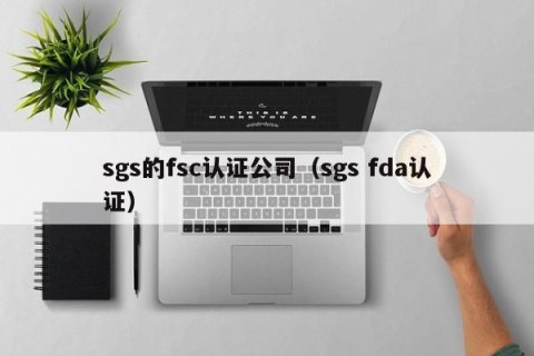 sgs的fsc认证公司（sgs fda认证）