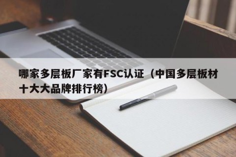 哪家多层板厂家有FSC认证（中国多层板材十大大品牌排行榜）