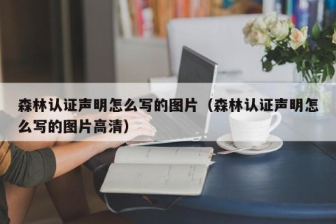 森林认证声明怎么写的图片（森林认证声明怎么写的图片高清）