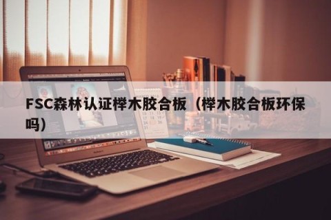FSC森林认证榉木胶合板（榉木胶合板环保吗）