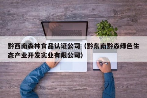 黔西南森林食品认证公司（黔东南黔森绿色生态产业开发实业有限公司）