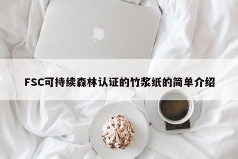 FSC可持续森林认证的竹浆纸的简单介绍