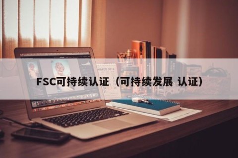 FSC可持续认证（可持续发展 认证）