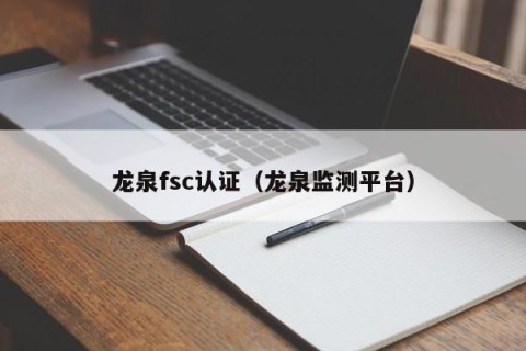 龙泉fsc认证（龙泉监测平台）