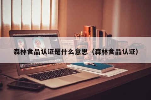 森林食品认证是什么意思（森林食品认证）