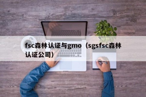 fsc森林认证与gmo（sgsfsc森林认证公司）