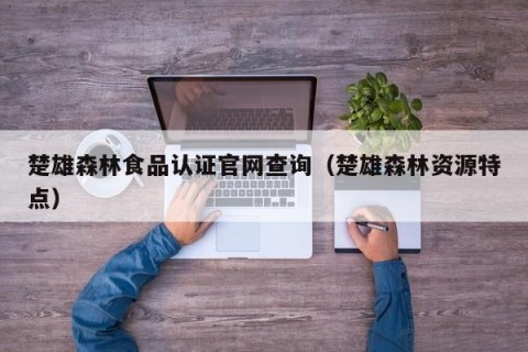 楚雄森林食品认证官网查询（楚雄森林资源特点）