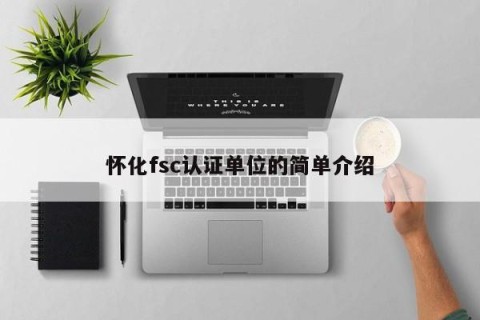 怀化fsc认证单位的简单介绍