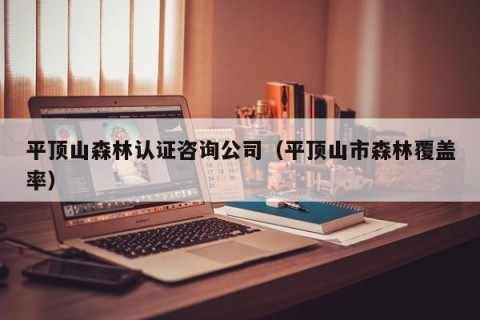 平顶山森林认证咨询公司（平顶山市森林覆盖率）