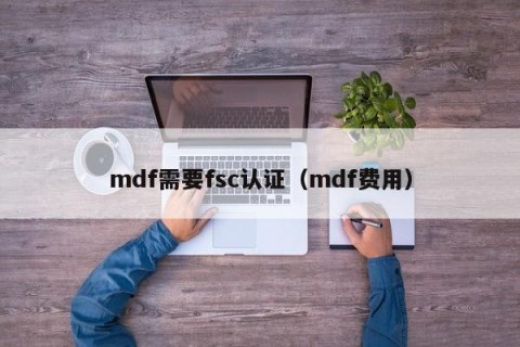 mdf需要fsc认证（mdf费用）