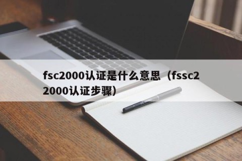fsc2000认证是什么意思（fssc22000认证步骤）