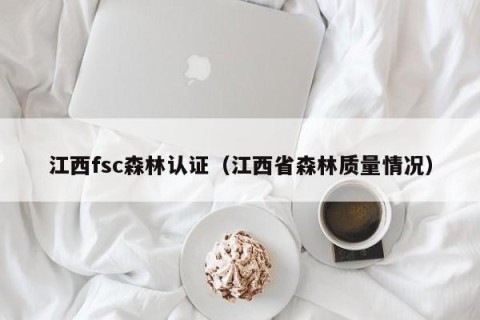 江西fsc森林认证（江西省森林质量情况）