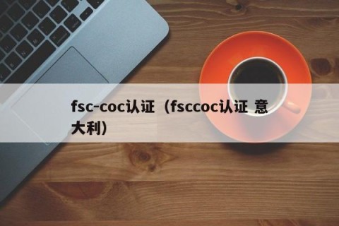 fsc-coc认证（fsccoc认证 意大利）