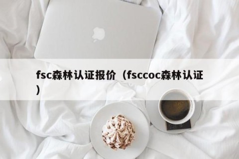 fsc森林认证报价（fsccoc森林认证）