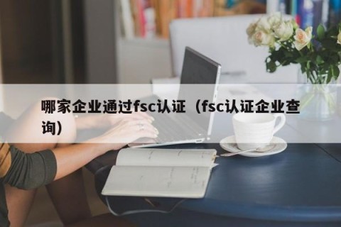 哪家企业通过fsc认证（fsc认证企业查询）