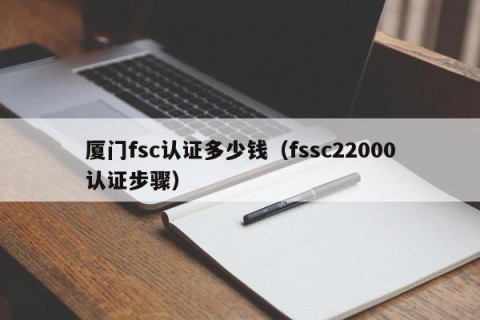 厦门fsc认证多少钱（fssc22000认证步骤）